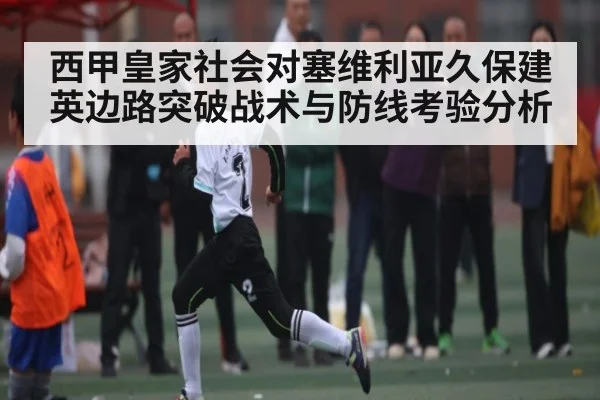 西甲皇家社会对塞维利亚久保建英边路突破战术与防线考验分析