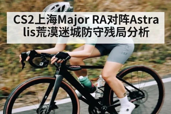 CS2上海Major RA对阵Astralis荒漠迷城防守残局分析